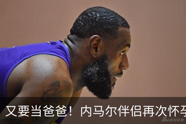 又要当爸爸！内马尔伴侣再次怀孕 两人将迎第三个女儿