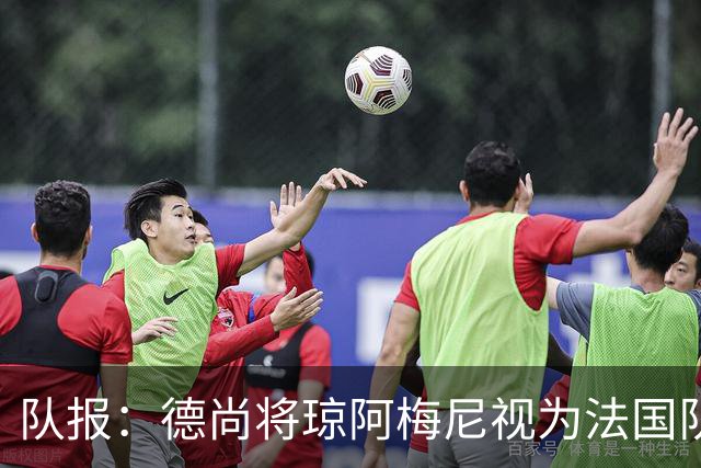 队报：德尚将琼阿梅尼视为法国队不可或缺的中场核心